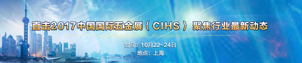直擊2017中國國際五金展（CIHS） 聚焦行業最新動態